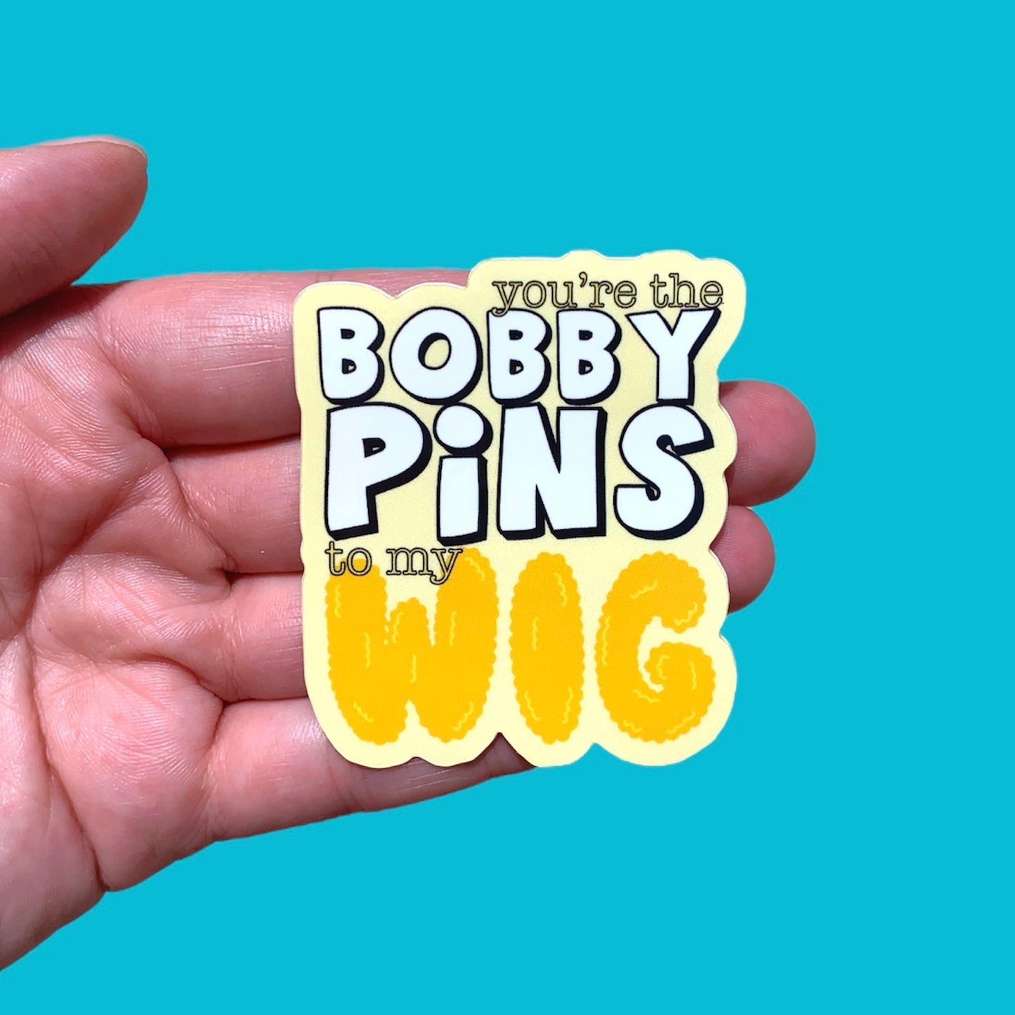 You're the Bobby Pins to My Wig Sticker